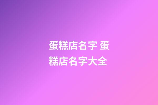 蛋糕店名字 蛋糕店名字大全-第1張-店鋪起名-玄機(jī)派
